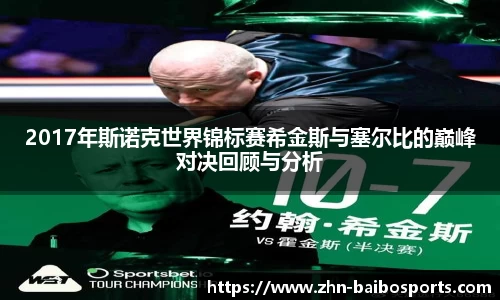 2017年斯诺克世界锦标赛希金斯与塞尔比的巅峰对决回顾与分析