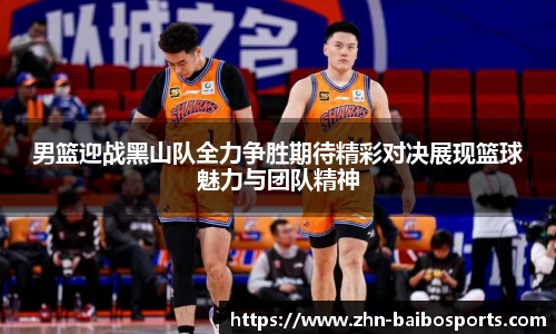 男篮迎战黑山队全力争胜期待精彩对决展现篮球魅力与团队精神