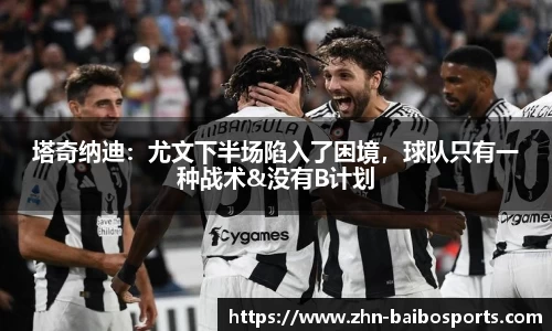 塔奇纳迪：尤文下半场陷入了困境，球队只有一种战术&没有B计划